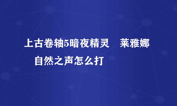 上古卷轴5暗夜精灵 莱雅娜 自然之声怎么打