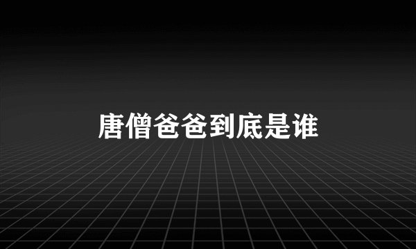 唐僧爸爸到底是谁