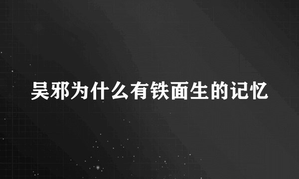 吴邪为什么有铁面生的记忆