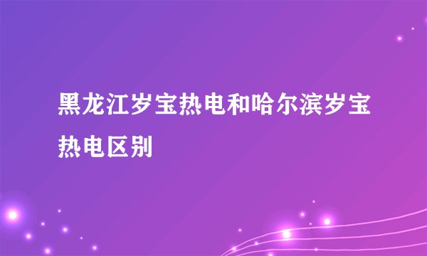 黑龙江岁宝热电和哈尔滨岁宝热电区别