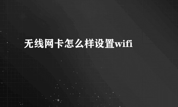 无线网卡怎么样设置wifi