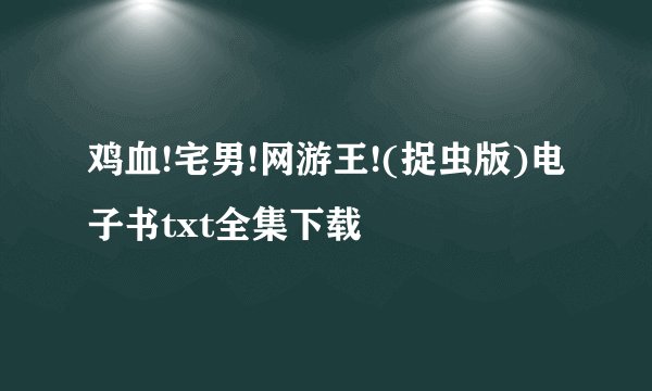 鸡血!宅男!网游王!(捉虫版)电子书txt全集下载