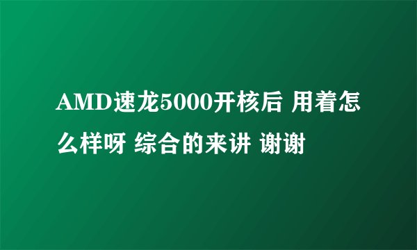 AMD速龙5000开核后 用着怎么样呀 综合的来讲 谢谢