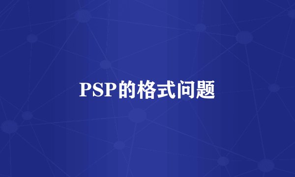 PSP的格式问题