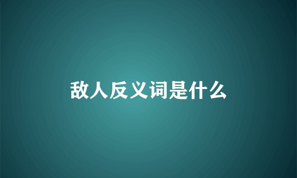敌人反义词是什么