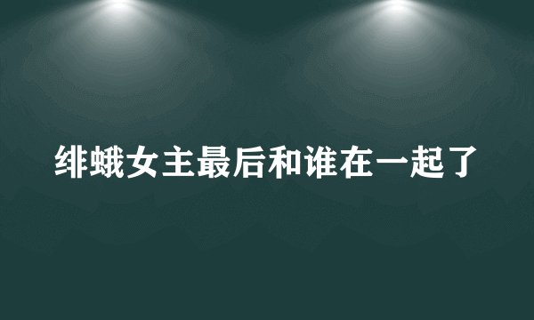 绯蛾女主最后和谁在一起了