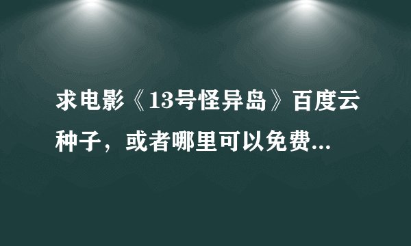 求电影《13号怪异岛》百度云种子，或者哪里可以免费在线观看的都说下，谢谢