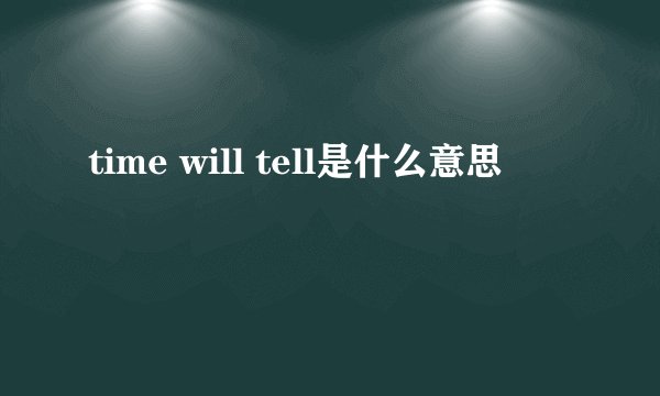 time will tell是什么意思