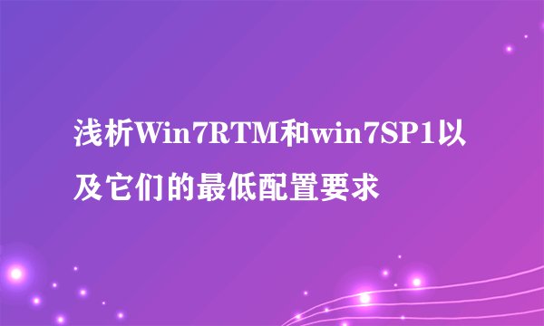 浅析Win7RTM和win7SP1以及它们的最低配置要求
