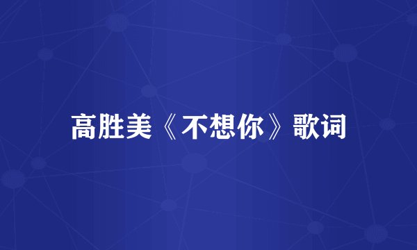 高胜美《不想你》歌词