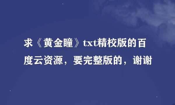 求《黄金瞳》txt精校版的百度云资源，要完整版的，谢谢