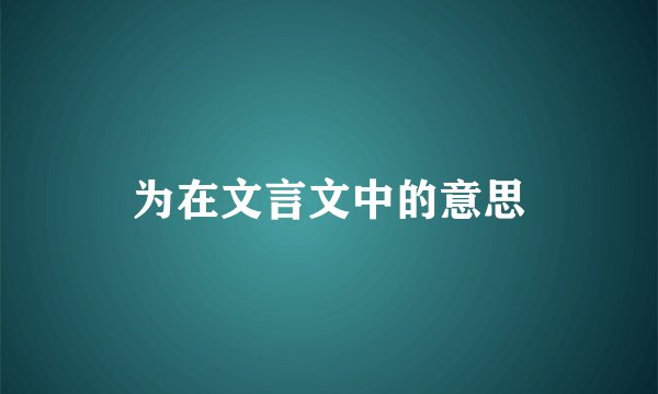 为在文言文中的意思