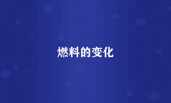 燃料的变化