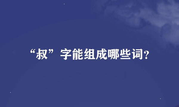 “叔”字能组成哪些词？