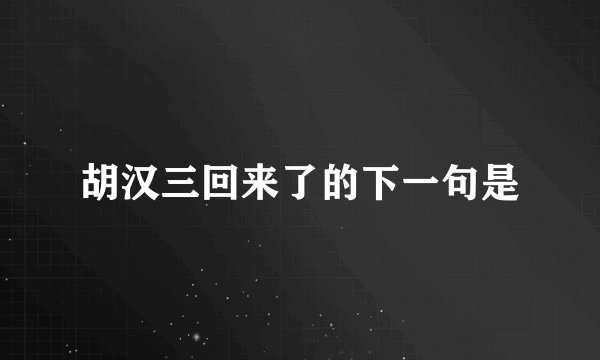 胡汉三回来了的下一句是