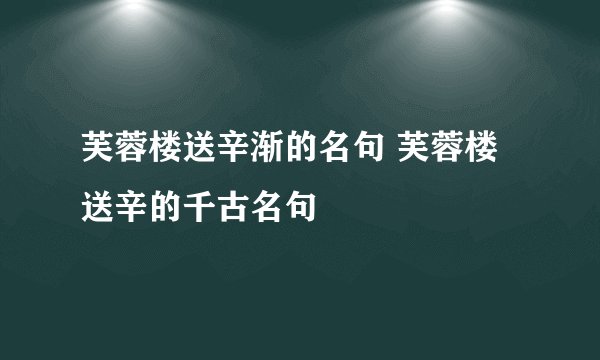 芙蓉楼送辛渐的名句 芙蓉楼送辛的千古名句