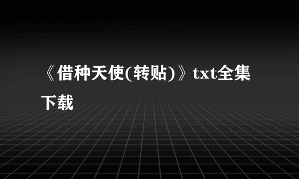 《借种天使(转贴)》txt全集下载