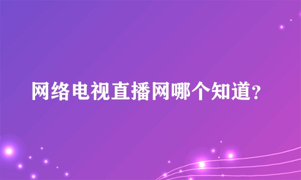网络电视直播网哪个知道？