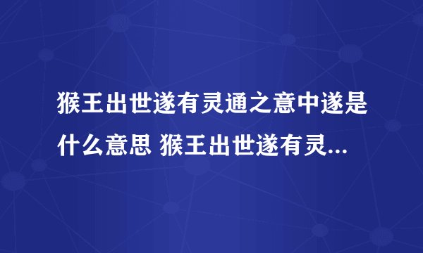 猴王出世遂有灵通之意中遂是什么意思 猴王出世遂有灵通之意出处