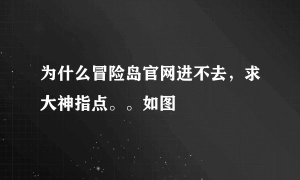 为什么冒险岛官网进不去，求大神指点。。如图