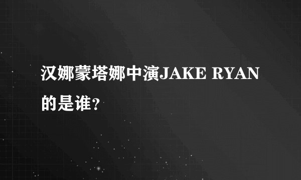 汉娜蒙塔娜中演JAKE RYAN的是谁？