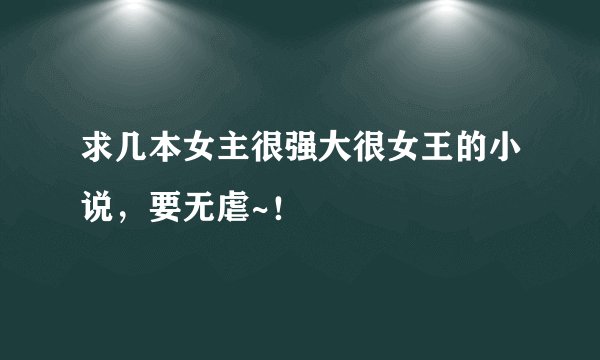 求几本女主很强大很女王的小说，要无虐~！
