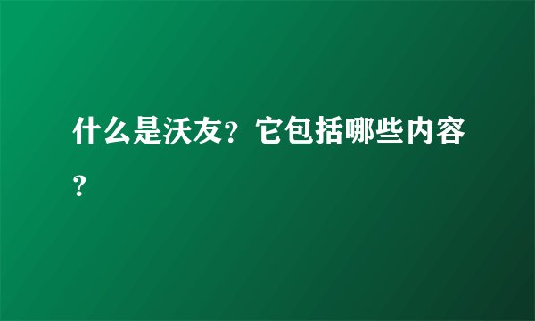 什么是沃友？它包括哪些内容？