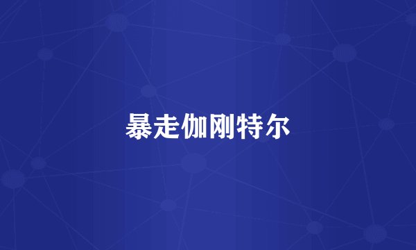 暴走伽刚特尔