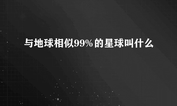 与地球相似99%的星球叫什么