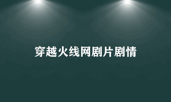 穿越火线网剧片剧情