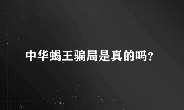中华蝎王骗局是真的吗？