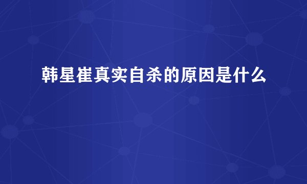韩星崔真实自杀的原因是什么