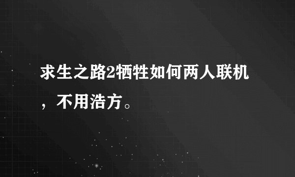 求生之路2牺牲如何两人联机，不用浩方。