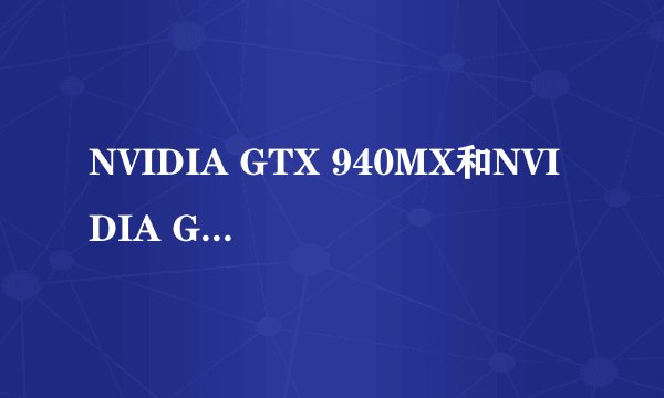 NVIDIA GTX 940MX和NVIDIA GTX 940M，有什么区别？