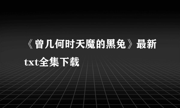 《曾几何时天魔的黑兔》最新txt全集下载