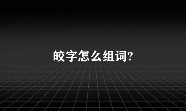 皎字怎么组词?