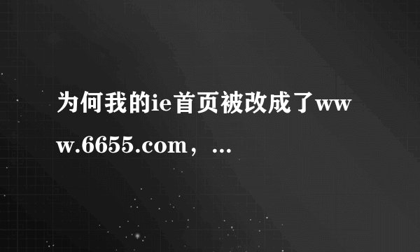 为何我的ie首页被改成了www.6655.com，怎样改回百度首页