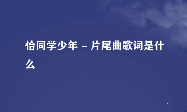 恰同学少年 - 片尾曲歌词是什么