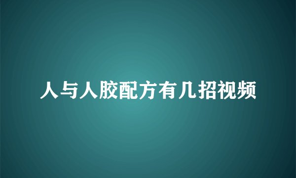 人与人胶配方有几招视频