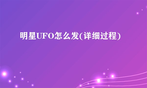 明星UFO怎么发(详细过程)