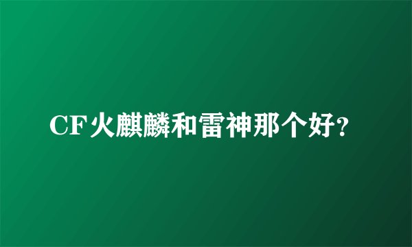 CF火麒麟和雷神那个好？