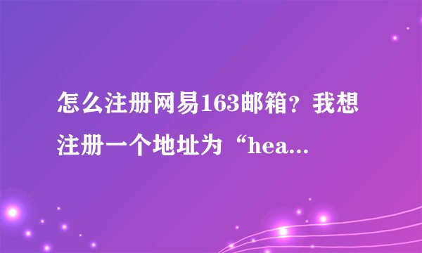 怎么注册网易163邮箱？我想注册一个地址为“heartM*****”的邮箱。拜托。高悬赏。要有详细步骤！