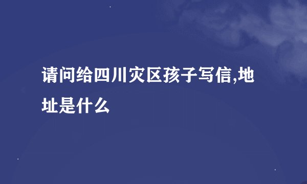 请问给四川灾区孩子写信,地址是什么