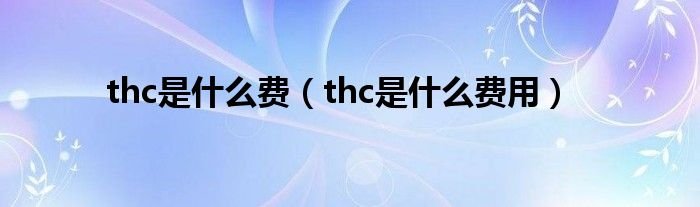thc是什么费thc是什么费用