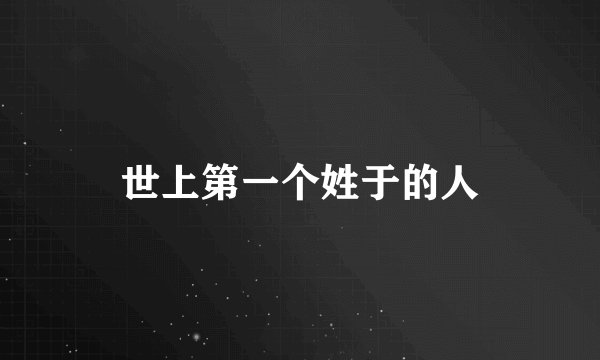 世上第一个姓于的人