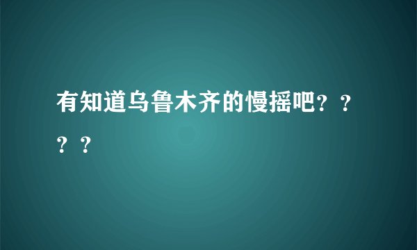 有知道乌鲁木齐的慢摇吧？？？？
