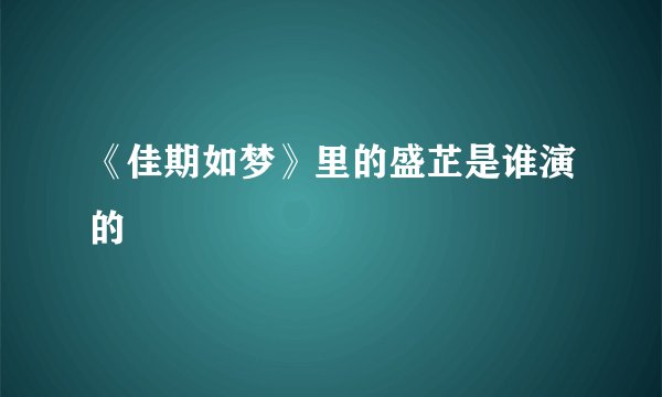 《佳期如梦》里的盛芷是谁演的