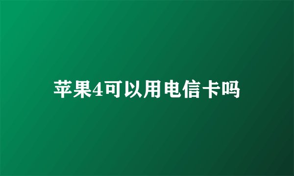 苹果4可以用电信卡吗