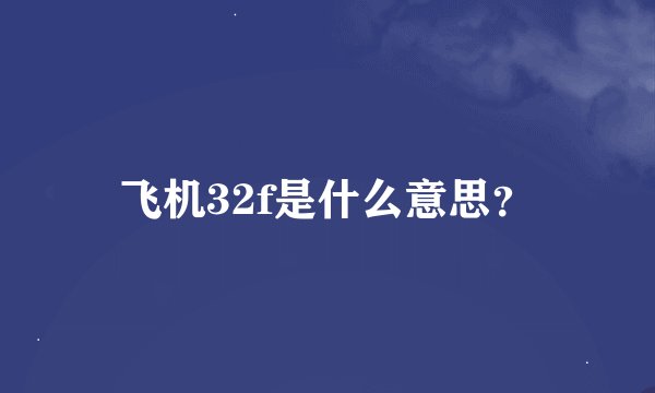 飞机32f是什么意思？