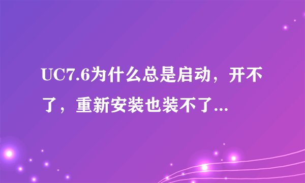 UC7.6为什么总是启动，开不了，重新安装也装不了，为什么